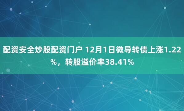 配资安全炒股配资门户 12月1日微导转债上涨1.22%，转股溢价率38.41%
