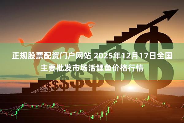 正规股票配资门户网站 2025年12月17日全国主要批发市场活鲤鱼价格行情