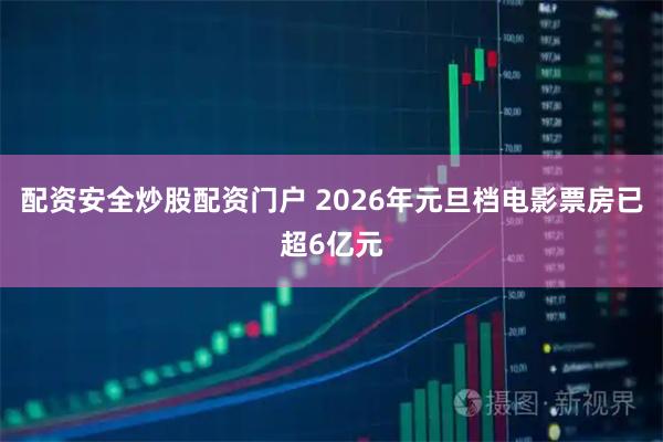 配资安全炒股配资门户 2026年元旦档电影票房已超6亿元
