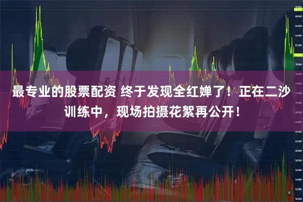 最专业的股票配资 终于发现全红婵了！正在二沙训练中，现场拍摄花絮再公开！