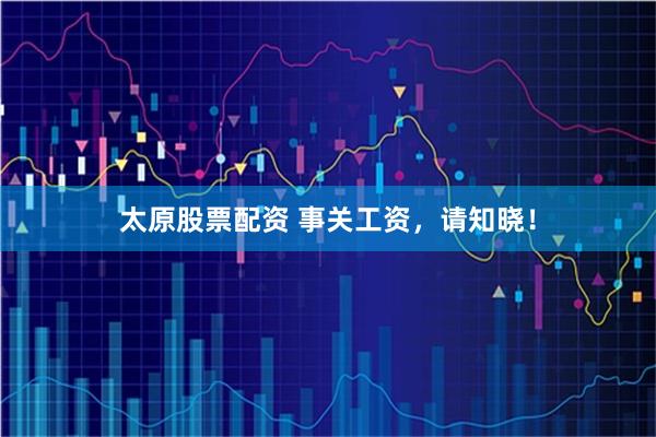 太原股票配资 事关工资，请知晓！