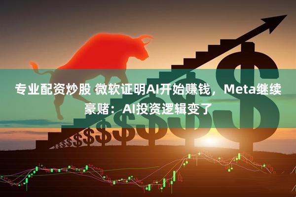 专业配资炒股 微软证明AI开始赚钱，Meta继续豪赌：AI投资逻辑变了